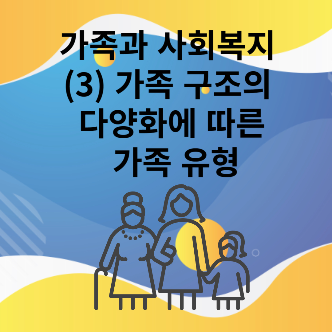 가족과 사회복지 (3) 가족 구조의 다양화에 따른 가족 유형