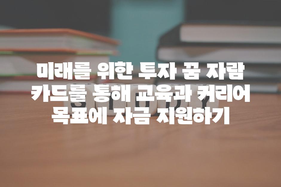 미래를 위한 투자 꿈 자람 카드를 통해 교육과 커리어 목표에 자금 지원하기