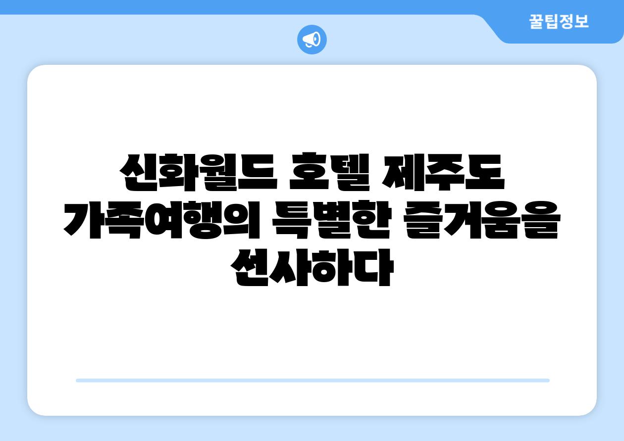 신화월드 호텔 제주도 가족여행의 특별한 즐거움을 선사하다