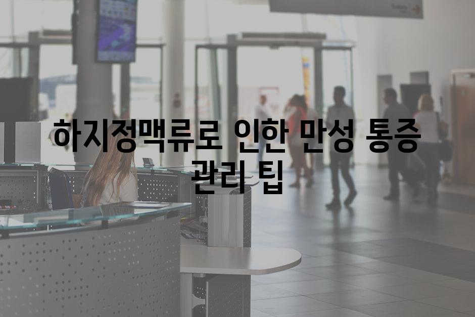 하지정맥류로 인한 만성 통증 관리 팁