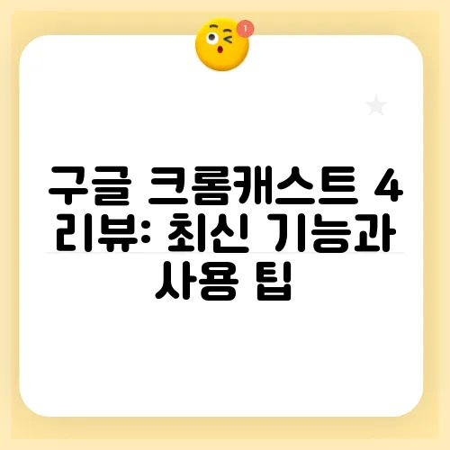구글 크롬캐스트 4 리뷰: 최신 기능과 사용 팁