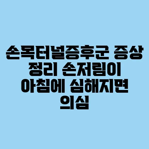 손목터널증후군 증상 정리 손저림이 아침에 심해지면 의심