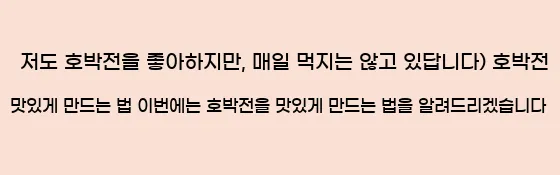  저도 호박전을 좋아하지만, 매일 먹지는 않고 있답니다) 호박전 맛있게 만드는 법 이번에는 호박전을 맛있게 만드는 법을 알려드리겠습니다