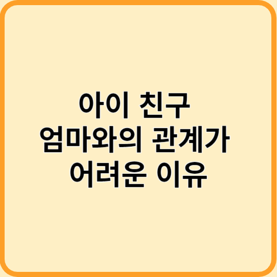 아이 친구 엄마와의 관계가 어려운 이유