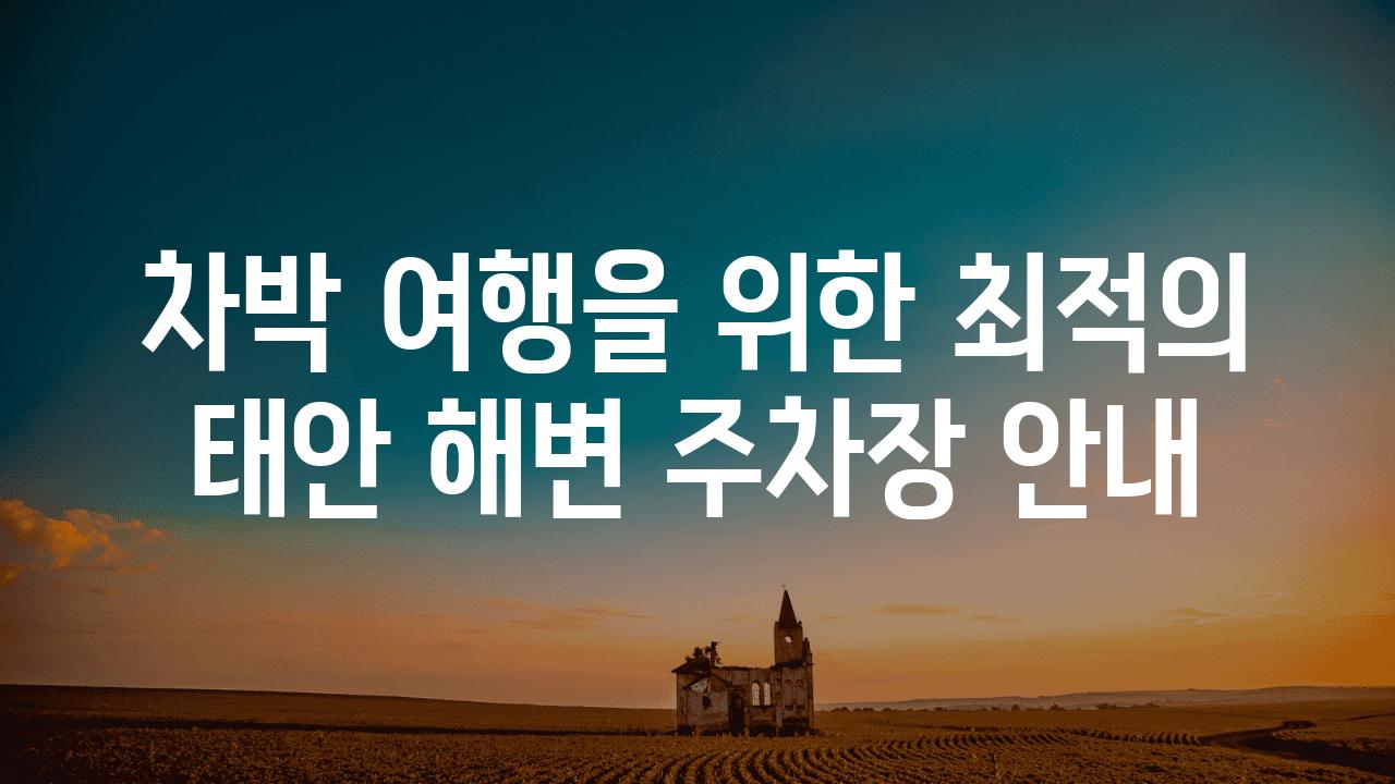 차박 여행을 위한 최적의 태안 해변 주차장 공지