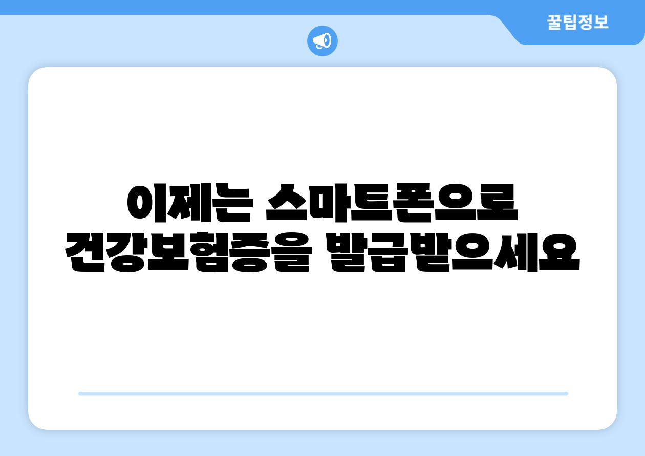 이제는 스마트폰으로 건강보험증을 발급받으세요