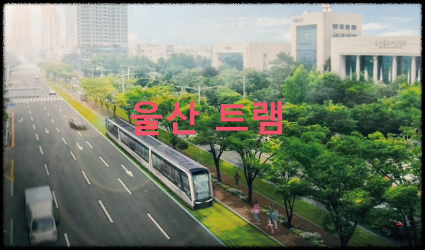  울산 트램 : 울산에서 최초로 추진하는 친환경 수소전기트램 도시철도사업