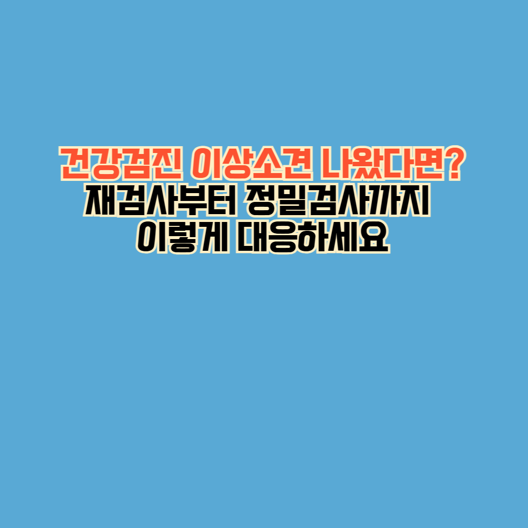 건강검진 이상소견 나왔다면? 재검사부터 정밀검사까지 이렇게 대응하세요