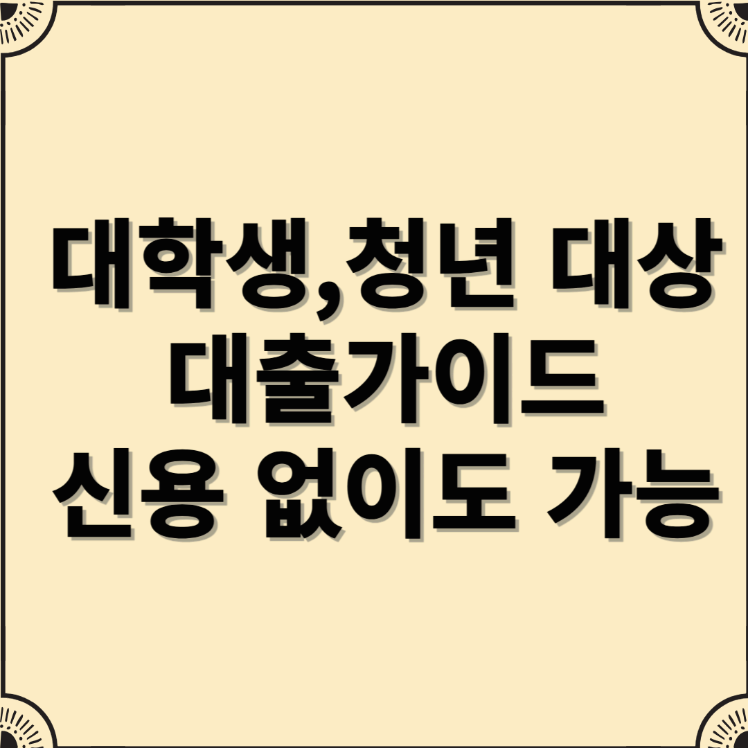 대학생·청년 대상 대출 가이드: 신용 없이도 가능한 대출 총정리!