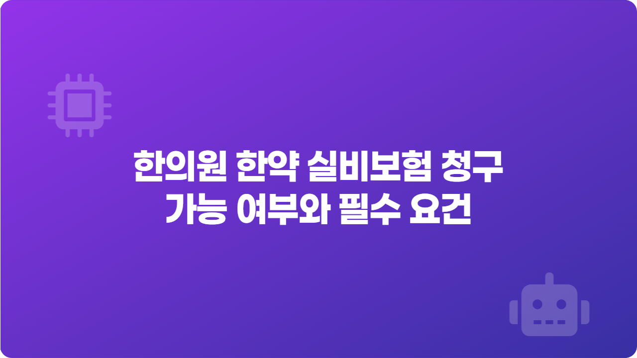 한의원 한약 실비보험 청구 가능 여부와 필수 요건