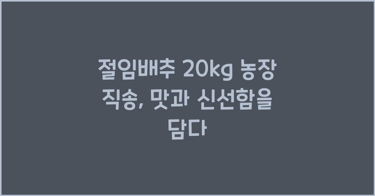 절임배추 20kg 농장 직송