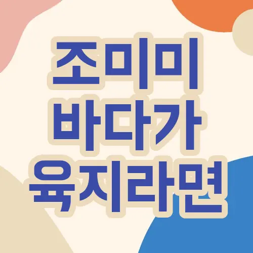 조미미 바다가 육지라면