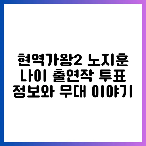 현역가왕2 노지훈 나이 출연작 투표 정보와 무대 이야기