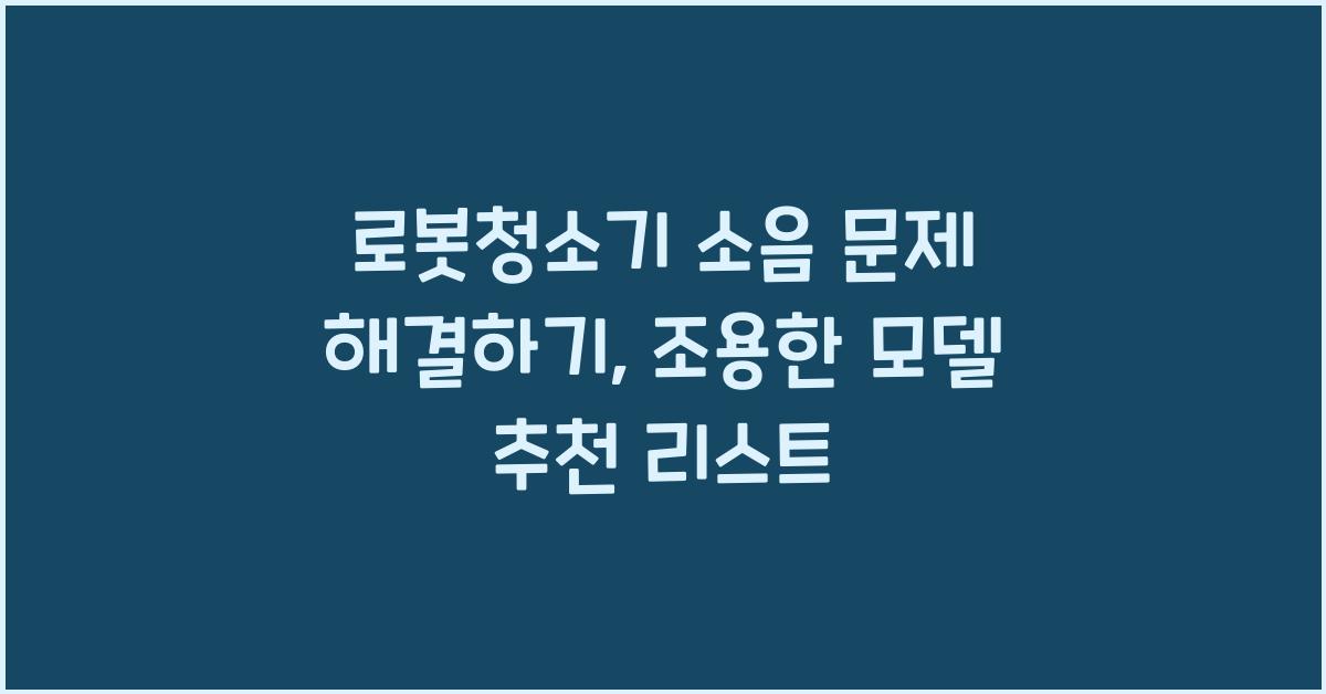 로봇청소기 소음 문제 해결하기, 조용한 모델 추천