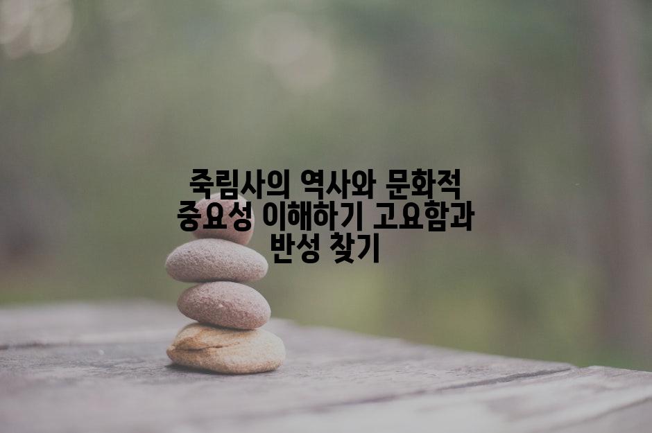 죽림사의 역사와 문화적 중요성 이해하기 고요함과 반성 찾기