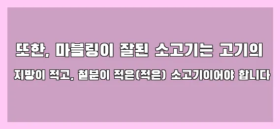  또한, 마블링이 잘된 소고기는 고기의 지방이 적고, 철분이 적은(적은) 소고기이어야 합니다