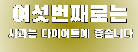  여섯번째로는 사과는 다이어트에 좋습니다