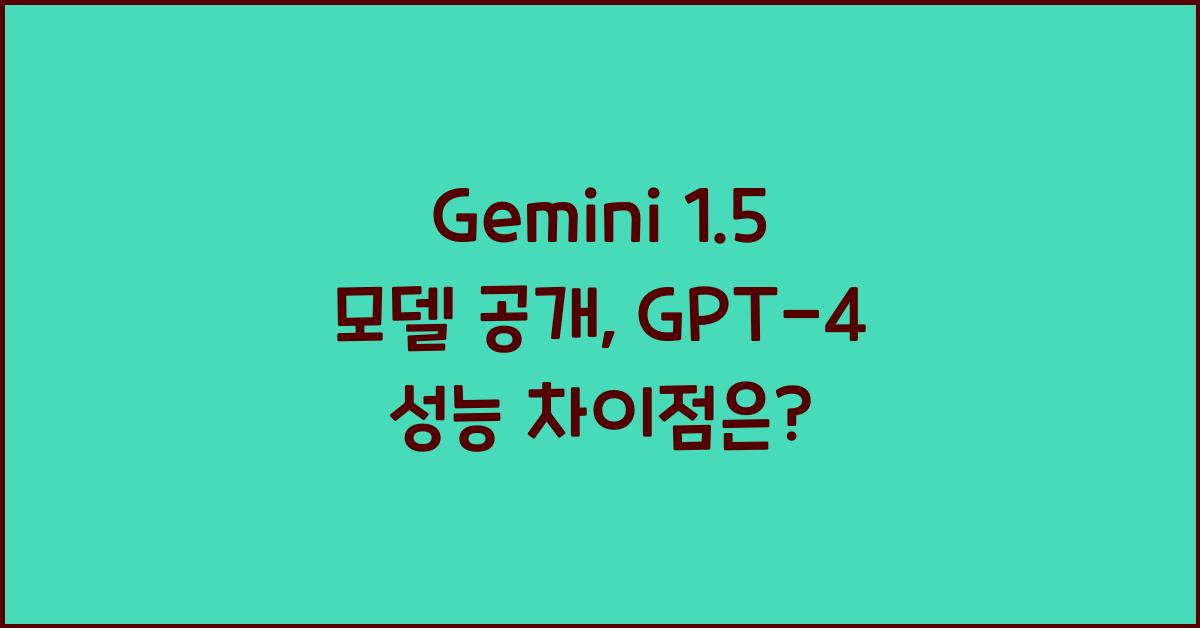 Gemini 1.5 모델 공개, GPT-4와의 성능 차이 비교 분석