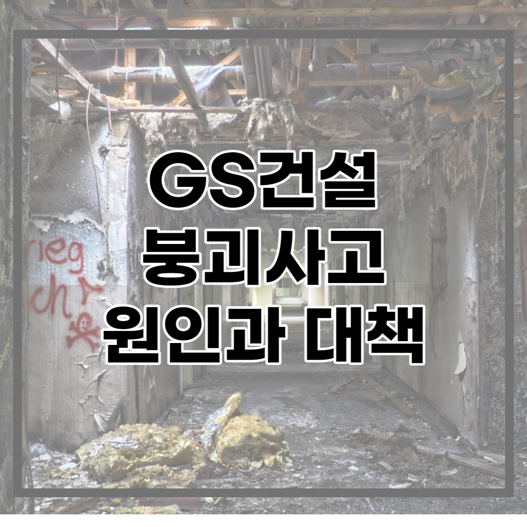  GS건설 붕괴사고 원인과 향후 계획, 한눈에 쉽게 알아보자