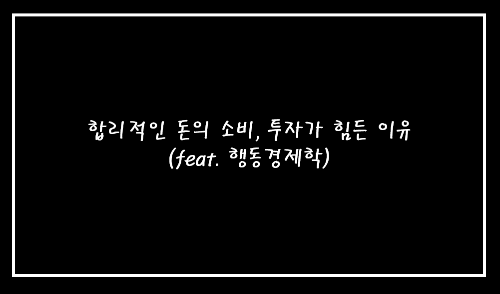  합리적인 돈의 소비, 투자가 힘든 이유 (feat. 행동경제학)