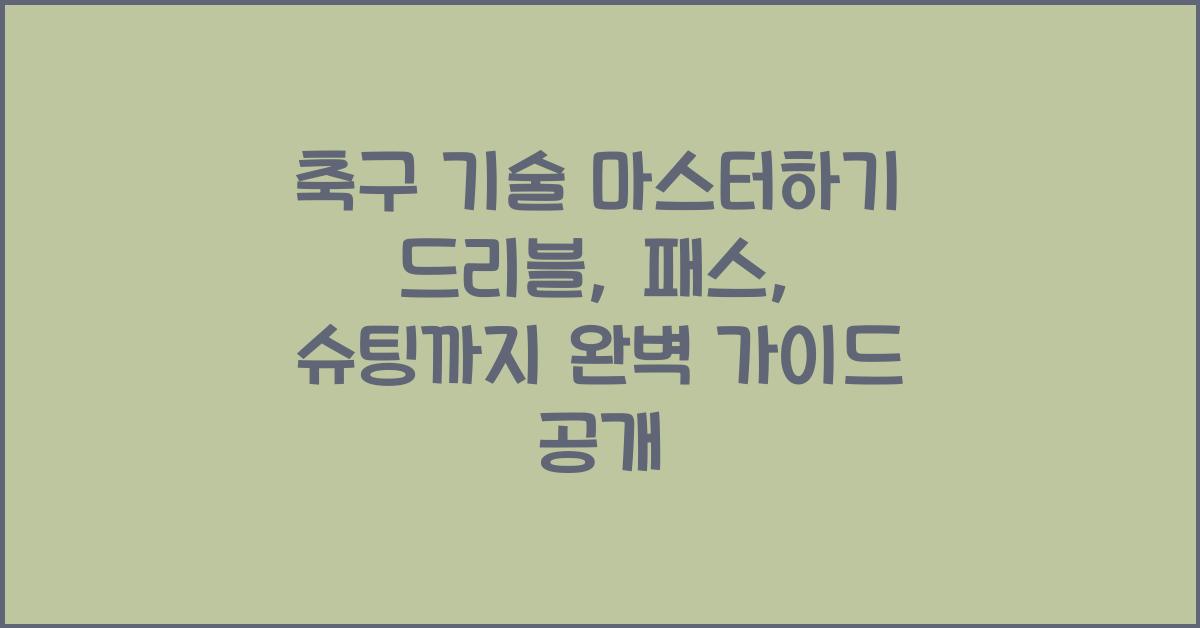 축구 기술 마스터하기! 드리블, 패스, 슈팅까지 완벽 가이드