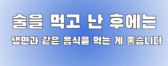  술을 먹고 난 후에는 냉면과 같은 음식을 먹는 게 좋습니다
