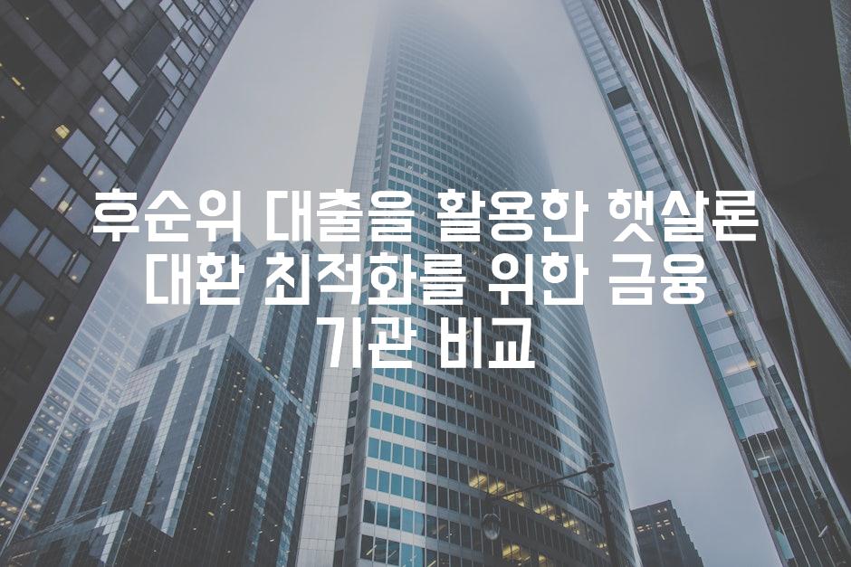 후순위 대출을 활용한 햇살론 대환 최적화를 위한 금융 기관 비교