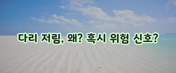 다리 저림 원인과 증상 꼼꼼히 알아봅시다!