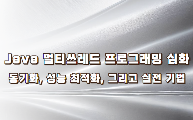 Java 멀티쓰레드 프로그래밍 심화 동기화, 성능 최적화, 그리고 실전 기법