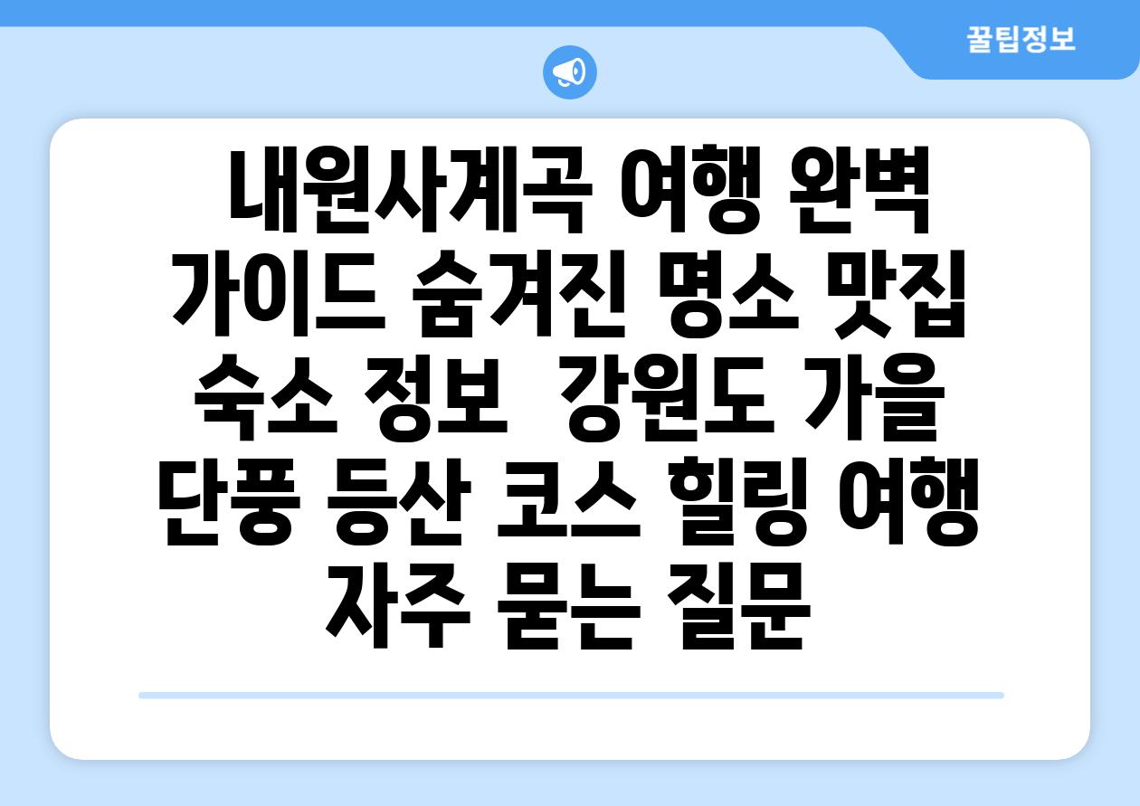  내원사계곡 여행 완벽 가이드 숨겨진 명소 맛집 숙소 정보  강원도 가을 단풍 등산 코스 힐링 여행 자주 묻는 질문