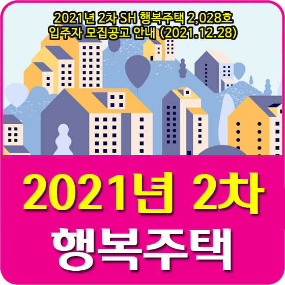  2021년 2차 SH 행복주택 2,028호 입주자 모집공고 안내 (2021.12.28)