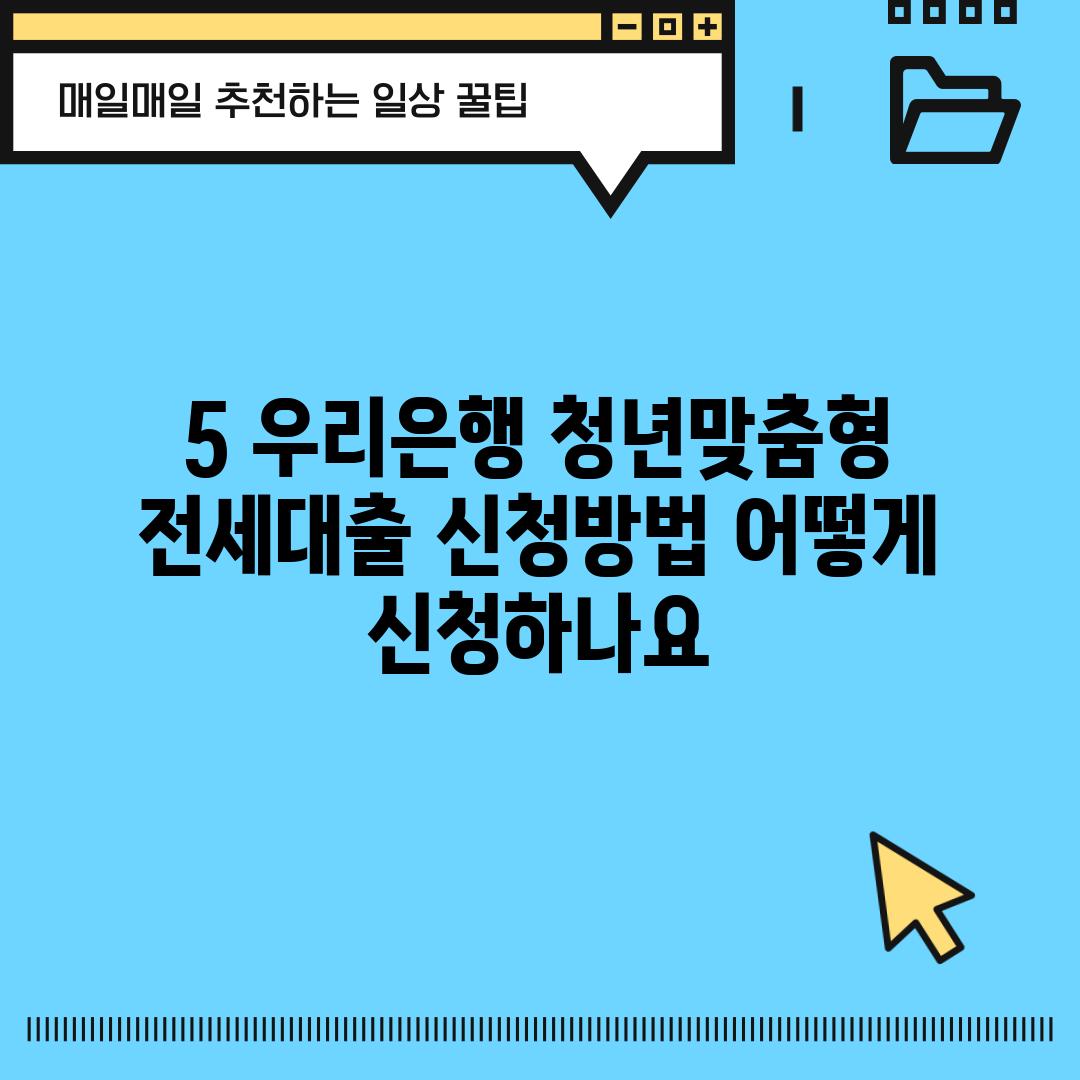 5. 우리은행 청년맞춤형 전세대출 신청방법: 어떻게 신청하나요?