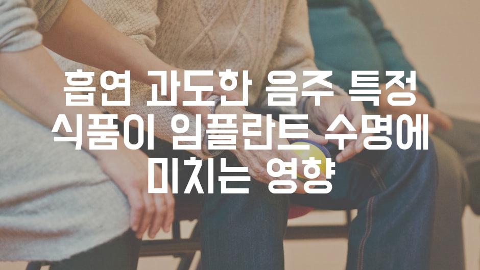 흡연 과도한 음주 특정 식품이 임플란트 수명에 미치는 영향