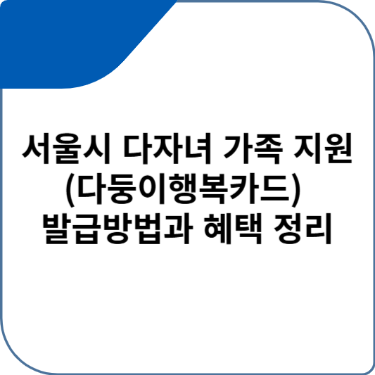 서울시 다자녀 가족 지원(다둥이행복카드) 발급방법과 혜택 정리