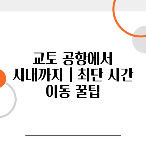 교토 공항에서 시내까지｜최단 시간 이동 꿀팁, 여행 고수 되는 비법
