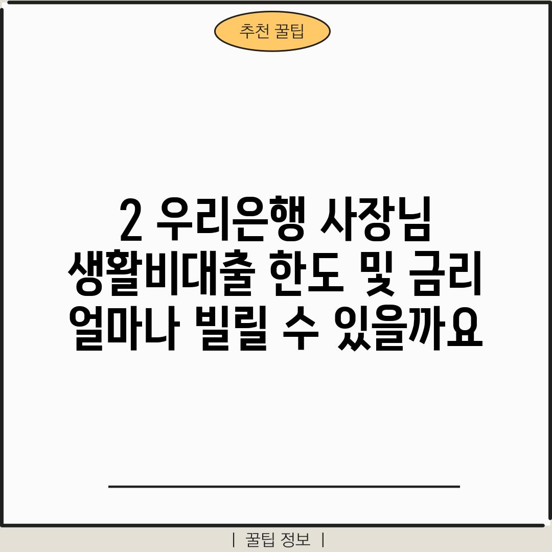 2. 우리은행 사장님 생활비대출 한도 및 금리: 얼마나 빌릴 수 있을까요?