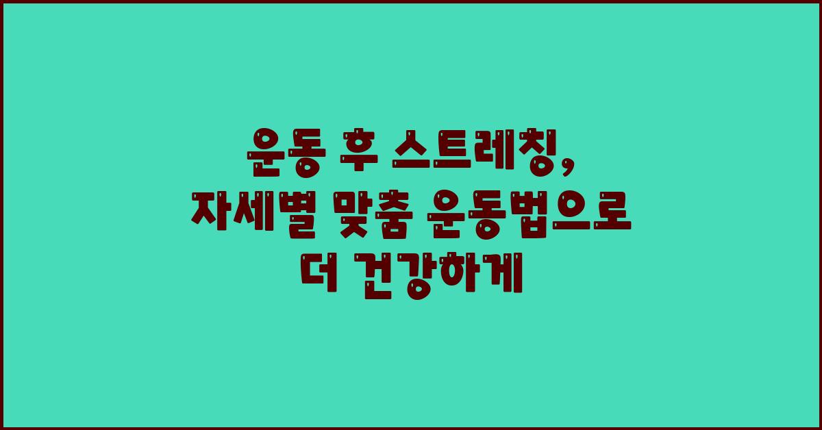 운동 후 스트레칭, 자세별 맞춤 운동법