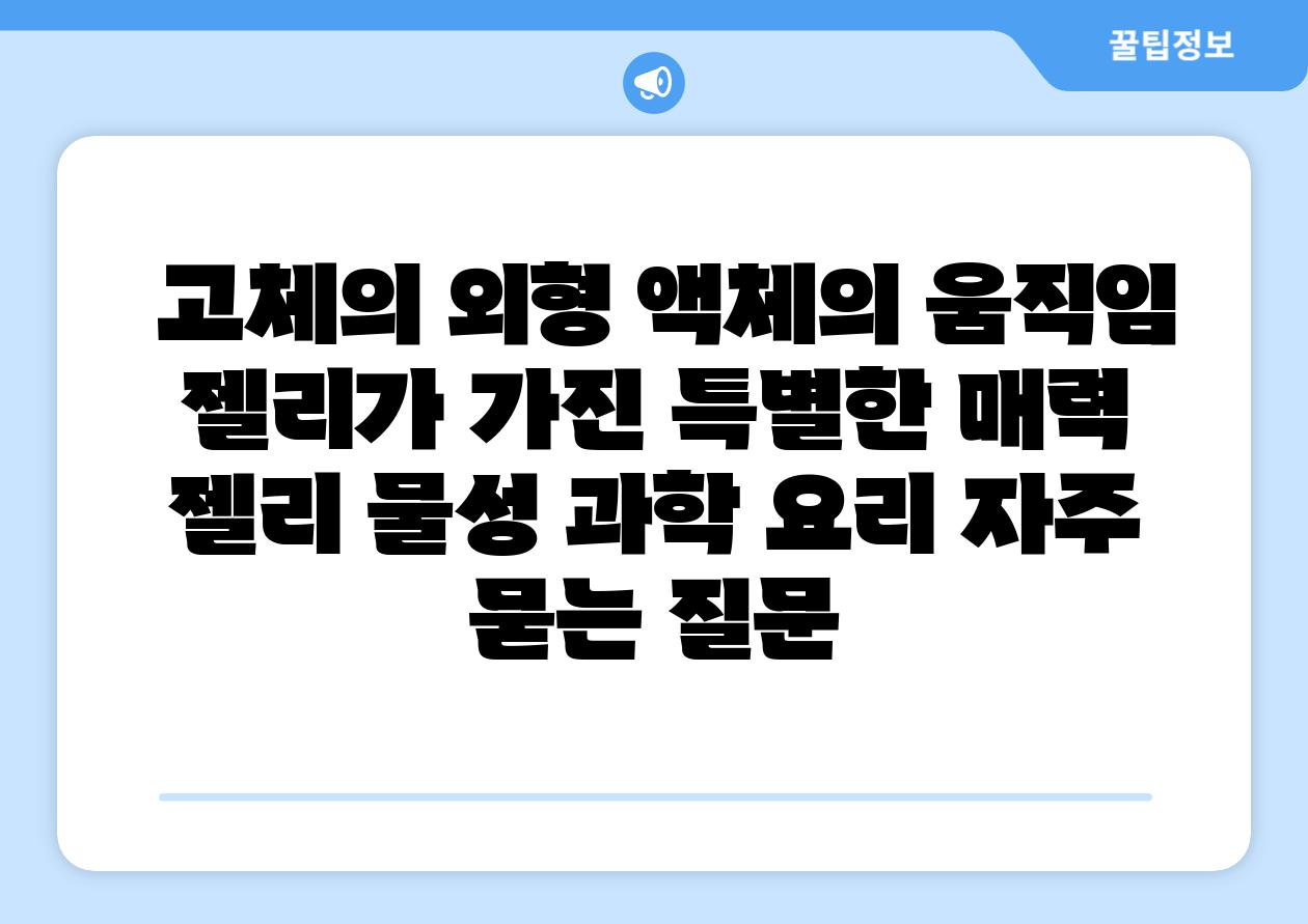  고체의 외형 액체의 움직임 젤리가 가진 특별한 매력  젤리 물성 과학 요리 자주 묻는 질문