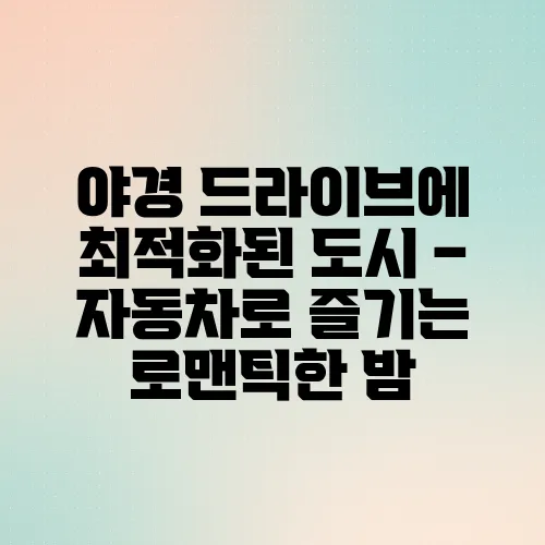야경 드라이브에 최적화된 도시 – 자동차로 즐기는 로맨틱한 밤