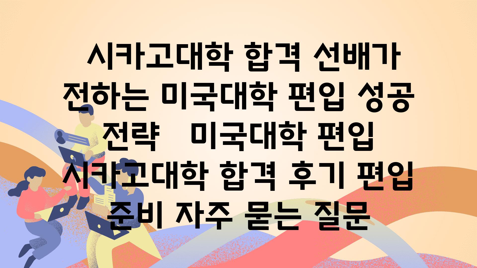  시카고대학 합격 선배가 전하는 미국대학 편입 성공 전략   미국대학 편입 시카고대학 합격 후기 편입 준비 자주 묻는 질문