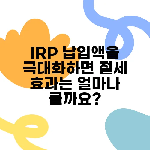 IRP 납입액을 극대화하면 절세 효과는 얼마나 클까요?