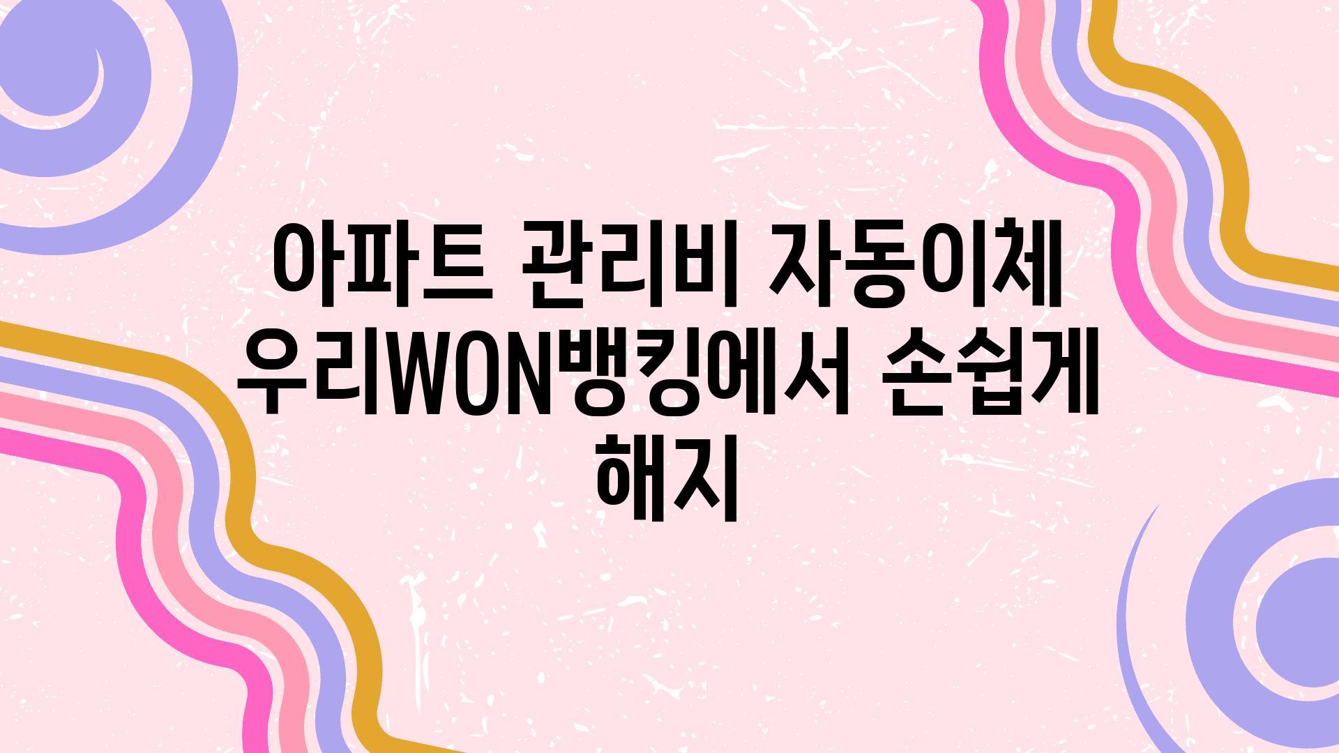 아파트 관리비 자동이체 우리WON뱅킹에서 손쉽게 해지