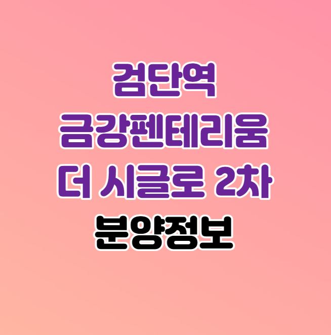  검단신도시 로또분양｜검단역 금강펜테리움 더 시글로 2차 분양정보