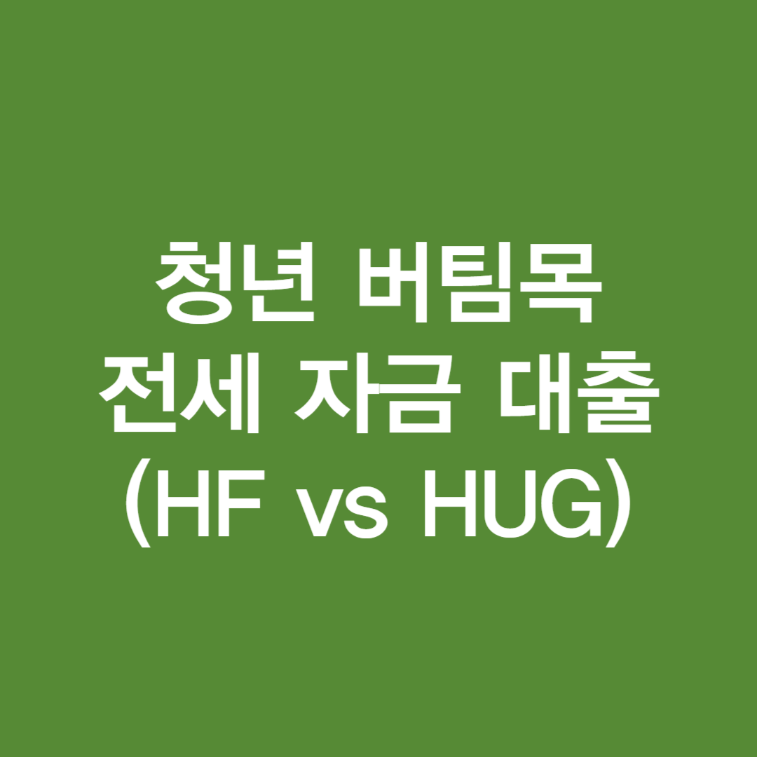 청년 버팀목 전세 자금 대출(HF vs HUG)
