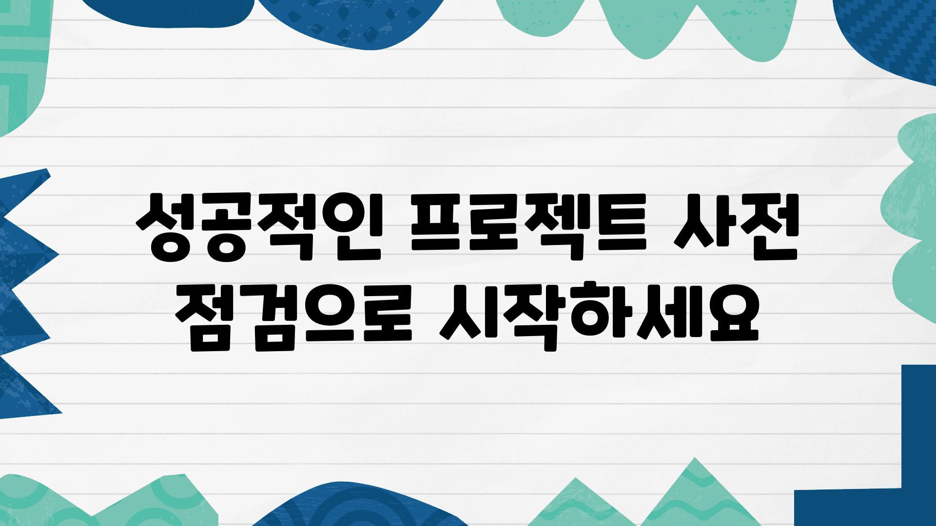 성공적인 프로젝트 사전 점검으로 시작하세요