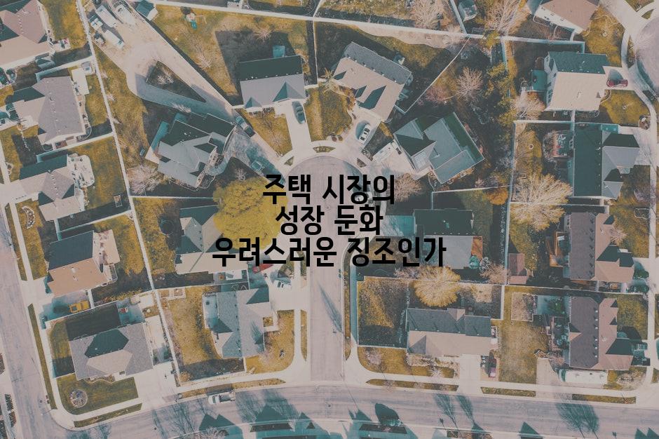 주택 시장의 성장 둔화 우려스러운 징조인가