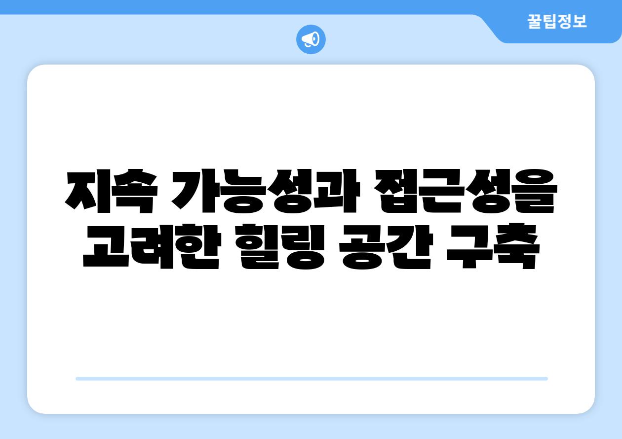 지속 가능성과 접근성을 고려한 힐링 공간 구축