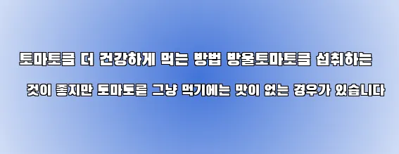  토마토를 더 건강하게 먹는 방법 방울토마토를 섭취하는 것이 좋지만 토마토를 그냥 먹기에는 맛이 없는 경우가 있습니다