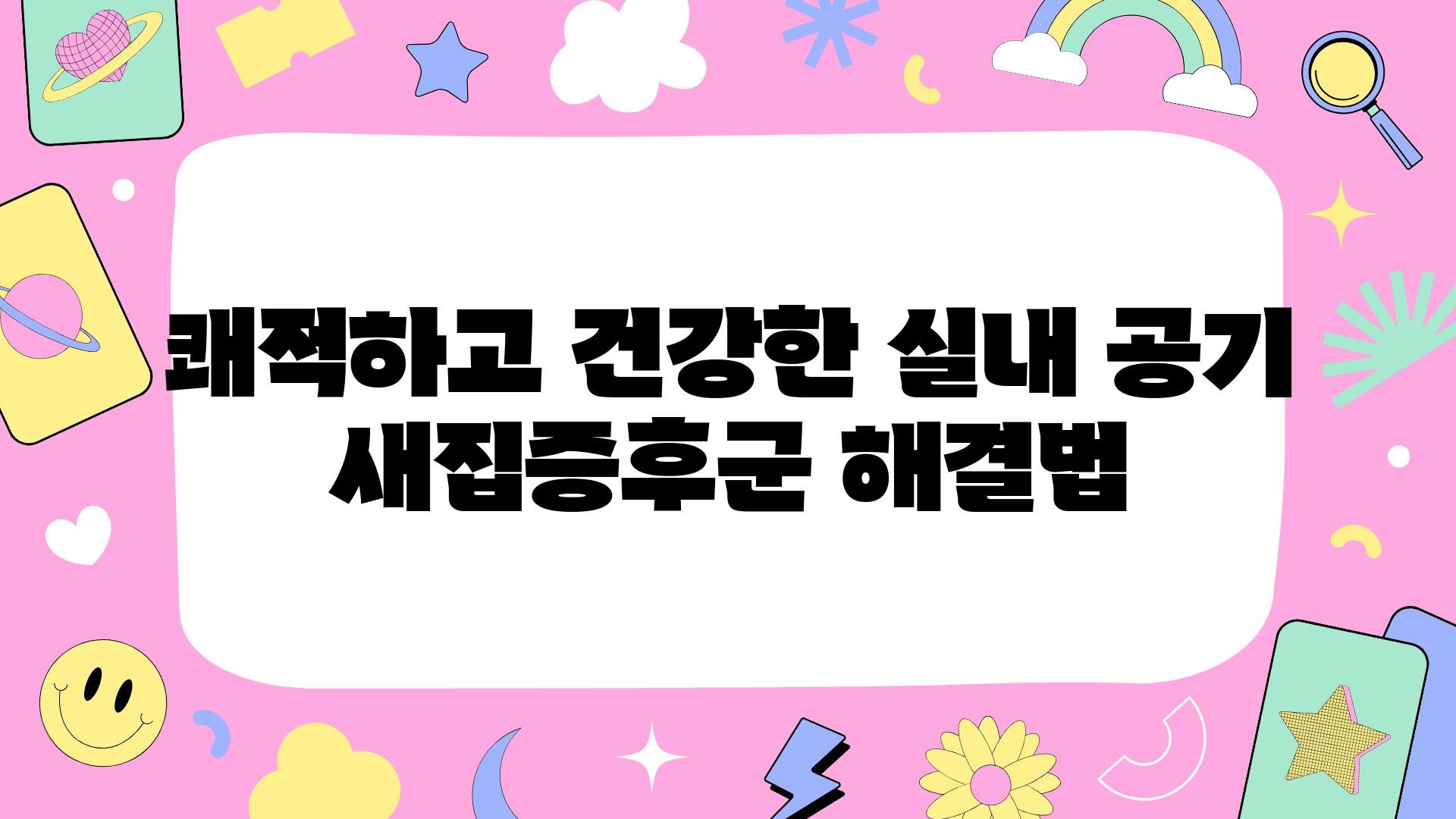 쾌적하고 건강한 실내 공기  새집증후군 해결법