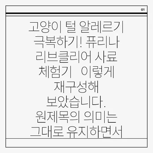 고양이 털 알레르기 극복하기! 퓨리나 리브클리어 사료 체험기 

이렇게 재구성해 보았습니다. 원제목의 의미는 그대로 유지하면서, 문장 끝에 약간의 강조를 추가했습니다.